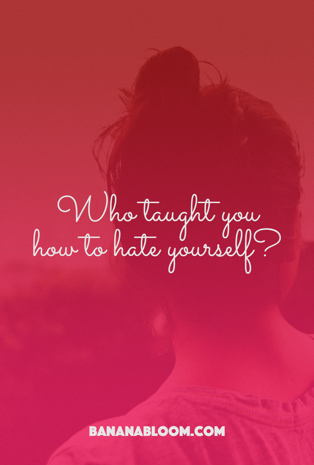 Who Taught You How to Hate Yourself | http://BananaBloom.com